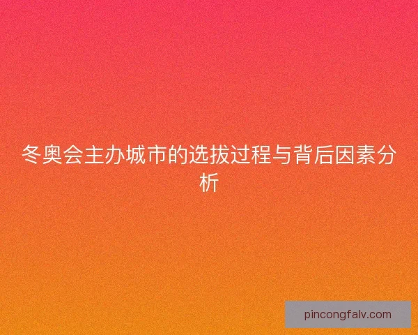 冬奥会主办城市的选拔过程与背后因素分析