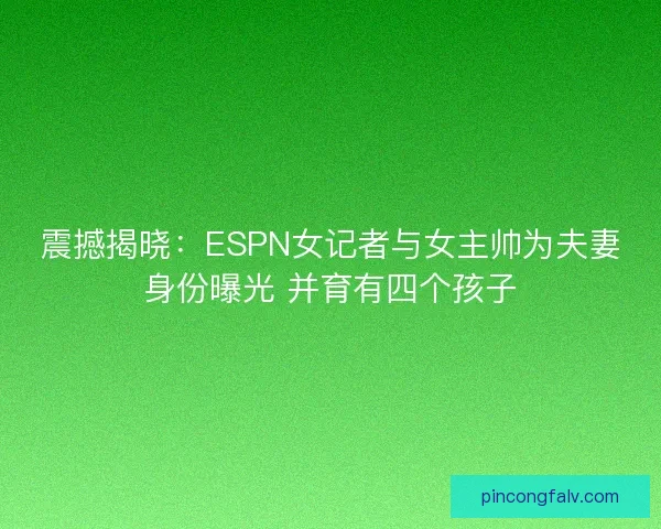 震撼揭晓：ESPN女记者与女主帅为夫妻身份曝光 并育有四个孩子