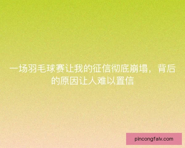 一场羽毛球赛让我的征信彻底崩塌，背后的原因让人难以置信