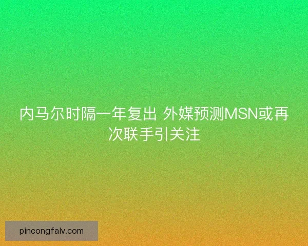 内马尔时隔一年复出 外媒预测MSN或再次联手引关注