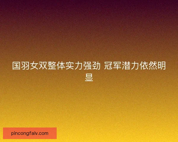 国羽女双整体实力强劲 冠军潜力依然明显