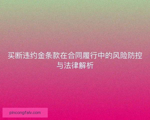 买断违约金条款在合同履行中的风险防控与法律解析 买断违约金条款在合同履行中的风险防控与法律解析