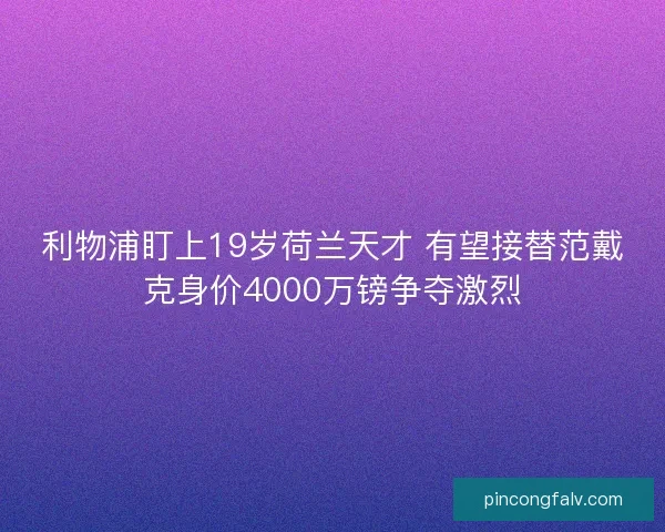 利物浦盯上19岁荷兰天才 有望接替范戴克身价4000万镑争夺激烈 利物浦盯上19岁荷兰天才 有望接替范戴克身价4000万镑争夺激烈