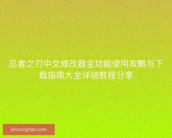 忍者之刃中文修改器全功能使用攻略与下载指南大全详细教程分享