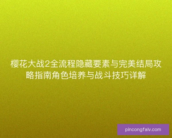 樱花大战2全流程隐藏要素与完美结局攻略指南角色培养与战斗技巧详解