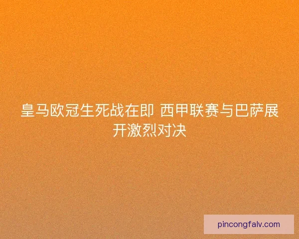皇马欧冠生死战在即 西甲联赛与巴萨展开激烈对决 皇马欧冠生死战在即 西甲联赛与巴萨展开激烈对决