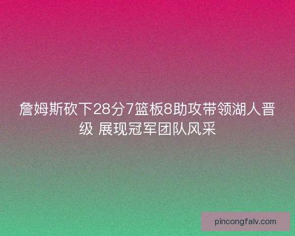 詹姆斯砍下28分7篮板8助攻带领湖人晋级 展现冠军团队风采