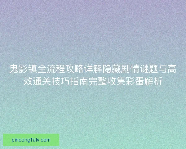 鬼影镇全流程攻略详解隐藏剧情谜题与高效通关技巧指南完整收集彩蛋解析
