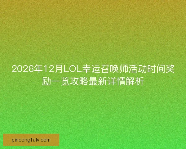 2026年12月LOL幸运召唤师活动时间奖励一览攻略最新详情解析 2026年12月LOL幸运召唤师活动时间奖励一览攻略最新详情解析